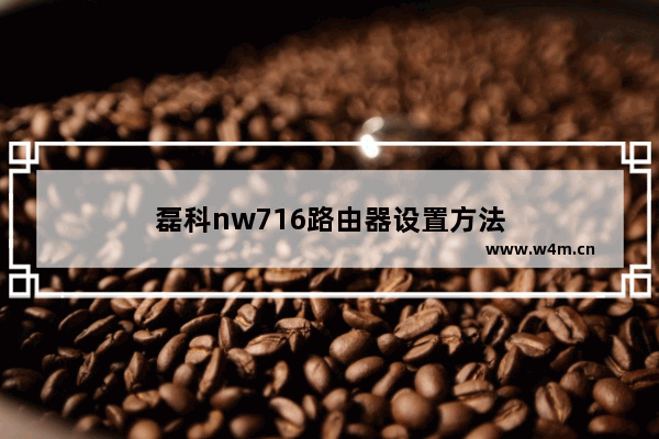 磊科nw716路由器设置方法