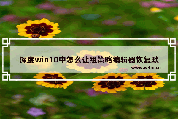 深度win10中怎么让组策略编辑器恢复默认设置