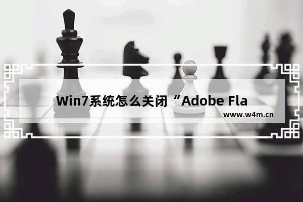 Win7系统怎么关闭“Adobe Flash Player自动更新”？