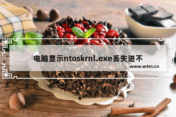 电脑显示ntoskrnl.exe丢失进不了系统如何修复