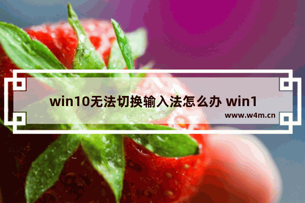 win10无法切换输入法怎么办 win10无法切换输入法解决方法