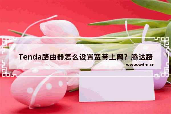 Tenda路由器怎么设置宽带上网？腾达路由拨号上网的方法