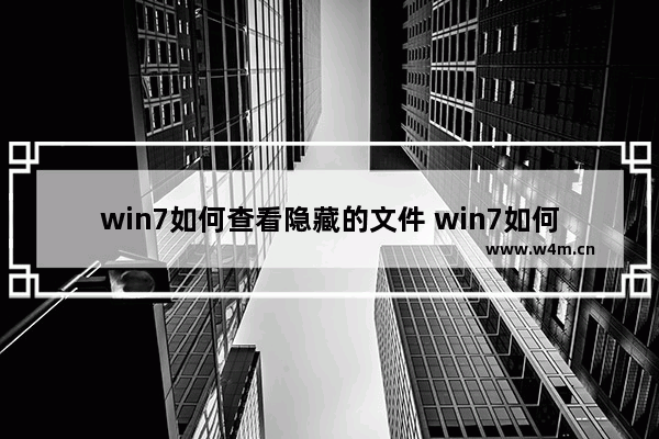 win7如何查看隐藏的文件 win7如何查看隐藏的文件方法介绍