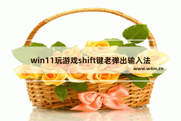 win11玩游戏shift键老弹出输入法怎么解决 win11玩游戏shift键老弹出输入法解决方法