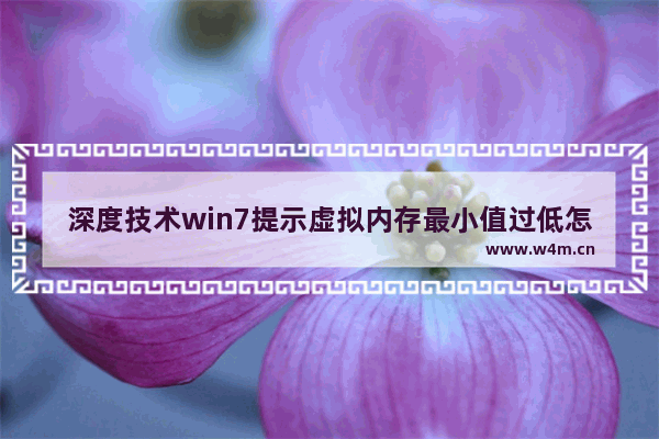 深度技术win7提示虚拟内存最小值过低怎么办