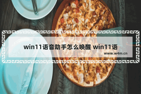 win11语音助手怎么唤醒 win11语音助手唤醒步骤