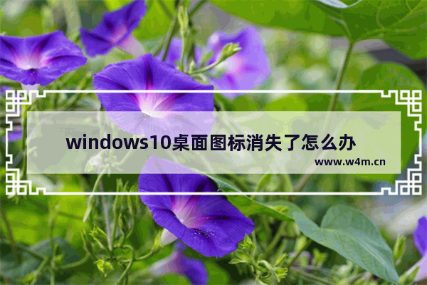 windows10桌面图标消失了怎么办 windows10桌面图标消失了解决方法