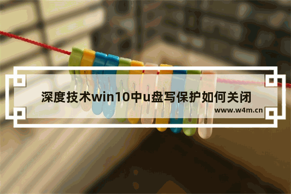 深度技术win10中u盘写保护如何关闭