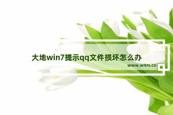 大地win7提示qq文件损坏怎么办