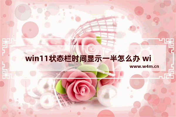 win11状态栏时间显示一半怎么办 win11状态栏时间显示一半解决办法