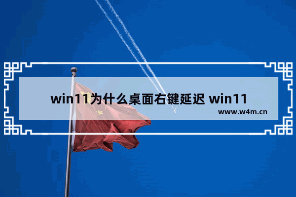 win11为什么桌面右键延迟 win11右键延迟解决办法