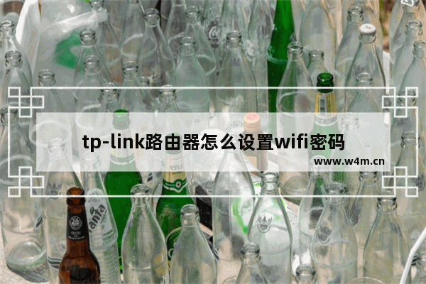 tp-link路由器怎么设置wifi密码?(tp-link路由器怎么设置wifi密码)