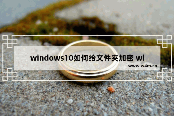 windows10如何给文件夹加密 windows10如何给文件夹加密方法介绍