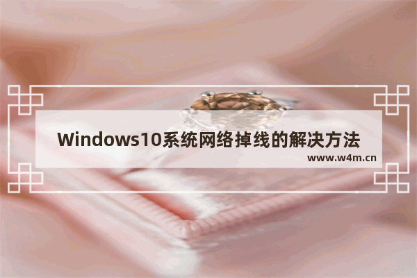 Windows10系统网络掉线的解决方法