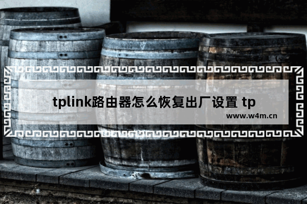 tplink路由器怎么恢复出厂设置 tplink路由器恢复出厂设置方法【详解】