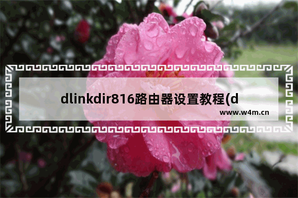 dlinkdir816路由器设置教程(dlink809路由器设置)