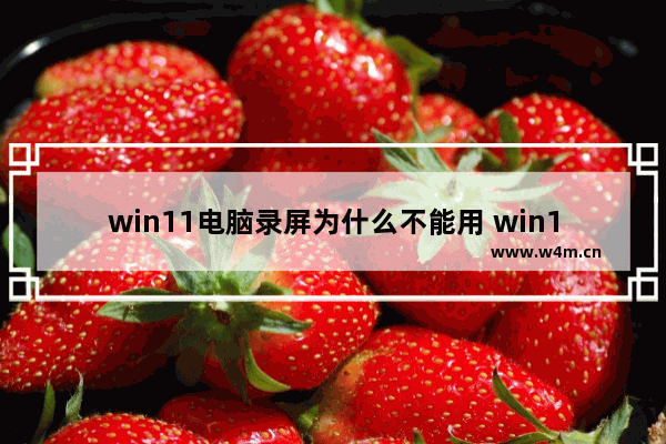 win11电脑录屏为什么不能用 win11电脑录屏使用方法介绍