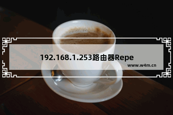 192.168.1.253路由器Repeater模式上网设置