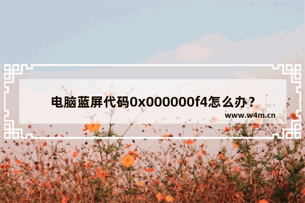 电脑蓝屏代码0x000000f4怎么办？