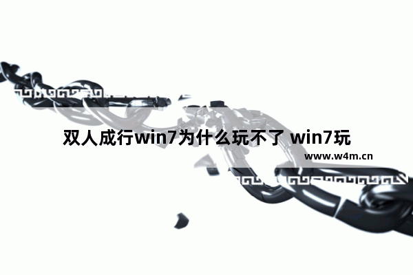 双人成行win7为什么玩不了 win7玩不了双人成行解决办法