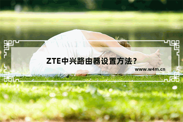 ZTE中兴路由器设置方法？