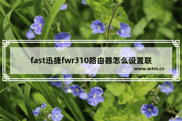 fast迅捷fwr310路由器怎么设置联网 fast迅捷fwr310路由器设置联网方法