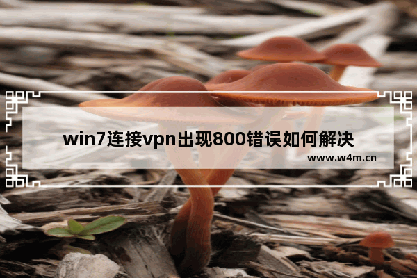 win7连接vpn出现800错误如何解决