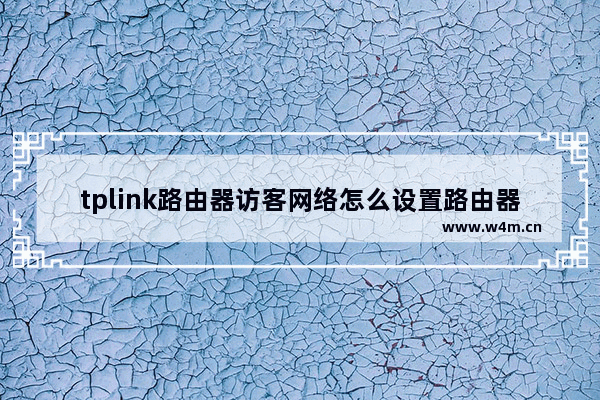 tplink路由器访客网络怎么设置路由器怎么设置访客模式