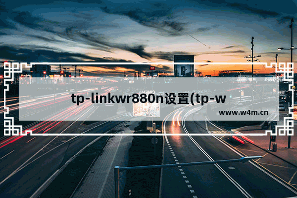 tp-linkwr880n设置(tp-wr880n路由器设置网址)