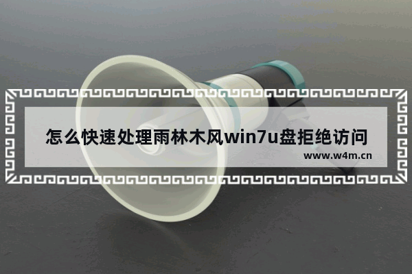 怎么快速处理雨林木风win7u盘拒绝访问的故障