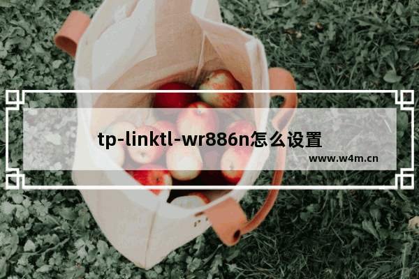 tp-linktl-wr886n怎么设置(tplinkwr886n路由器怎么设置)