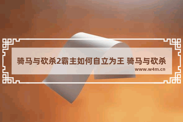 骑马与砍杀2霸主如何自立为王 骑马与砍杀2霸主自立为王方法介绍