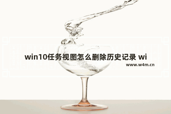 win10任务视图怎么删除历史记录 win10任务视图删除历史记录操作步骤