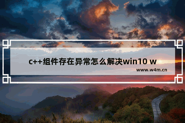 c++组件存在异常怎么解决win10 win10c++组件存在异常解决办法