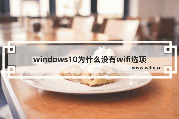 windows10为什么没有wifi选项 windows10没有wifi选项解决办法