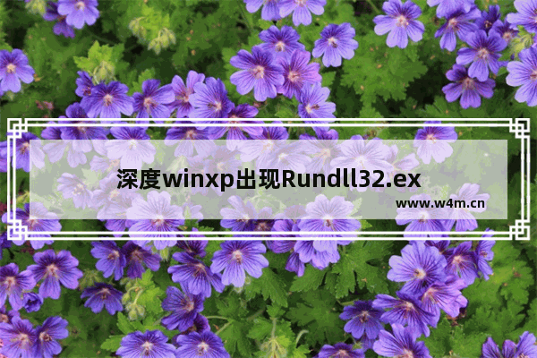 深度winxp出现Rundll32.exe应用程序错误该如何修复