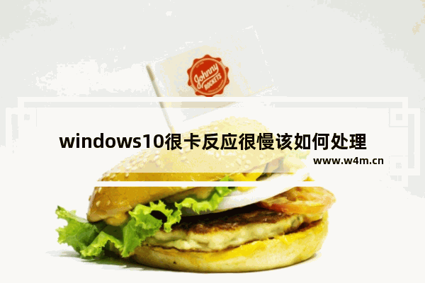 windows10很卡反应很慢该如何处理 windows10很卡反应很慢解决方法