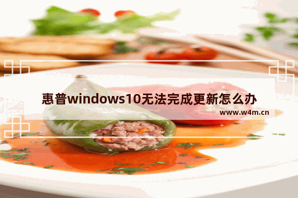 惠普windows10无法完成更新怎么办 惠普windows10无法完成更新解决方法