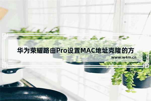 华为荣耀路由Pro设置MAC地址克隆的方法