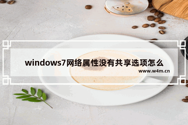 windows7网络属性没有共享选项怎么办 windows7网络属性没有共享选项解决方法