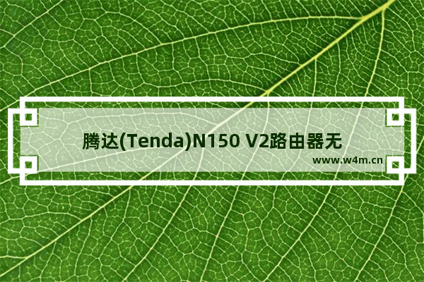 腾达(Tenda)N150 V2路由器无线WiFi设置上网教程