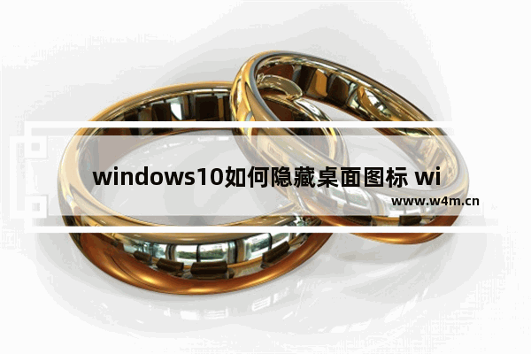 windows10如何隐藏桌面图标 windows10如何隐藏桌面图标方法介绍