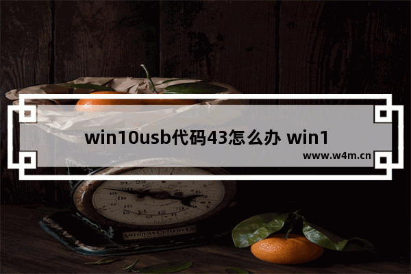 win10usb代码43怎么办 win10usb代码43解决方法