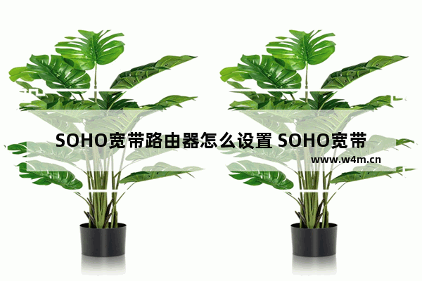 SOHO宽带路由器怎么设置 SOHO宽带路由器设置方法【详解】