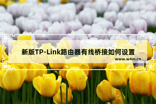 新版TP-Link路由器有线桥接如何设置上网？