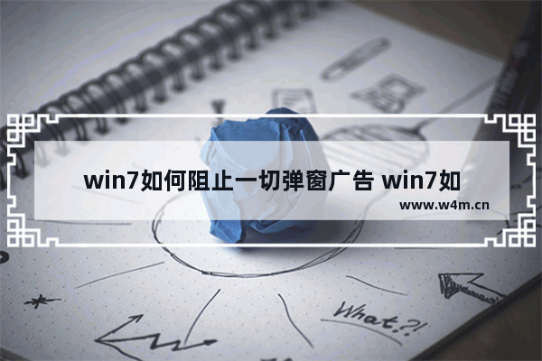 win7如何阻止一切弹窗广告 win7如何阻止一切弹窗广告方法介绍