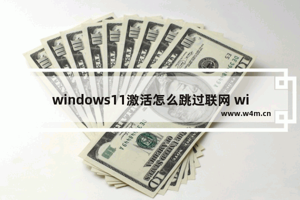 windows11激活怎么跳过联网 windows11跳过联网激活方法介绍