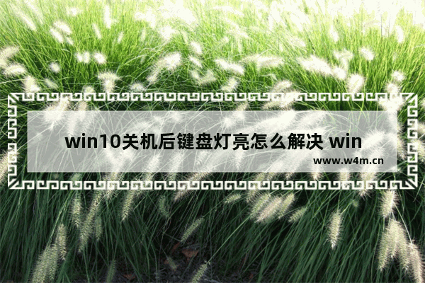 win10关机后键盘灯亮怎么解决 win10关机后键盘灯亮解决方法