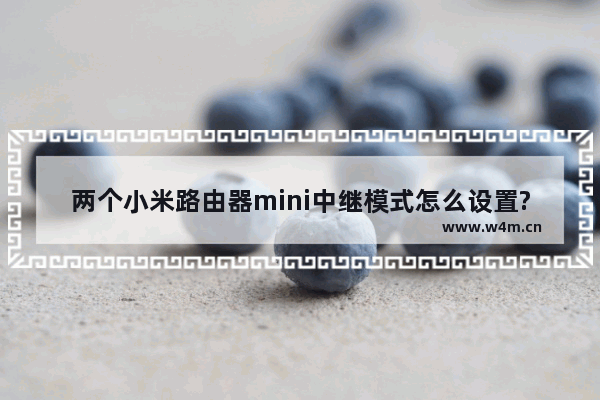 两个小米路由器mini中继模式怎么设置?