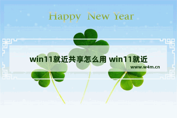 win11就近共享怎么用 win11就近共享使用方法